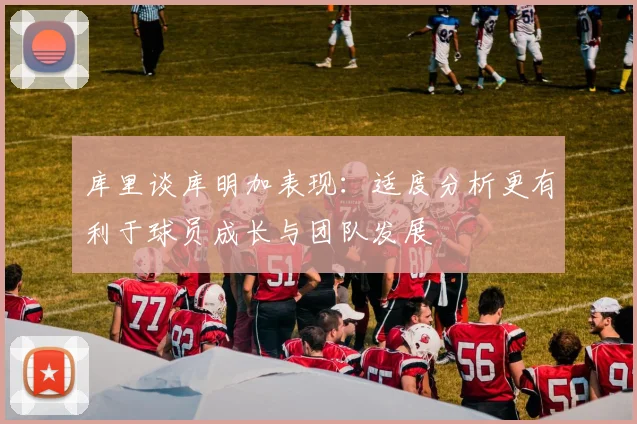 库里谈库明加表现：适度分析更有利于球员成长与团队发展