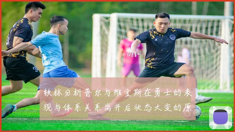 铁林分析普尔与维金斯在勇士的表现与体系关系离开后状态大变的原因