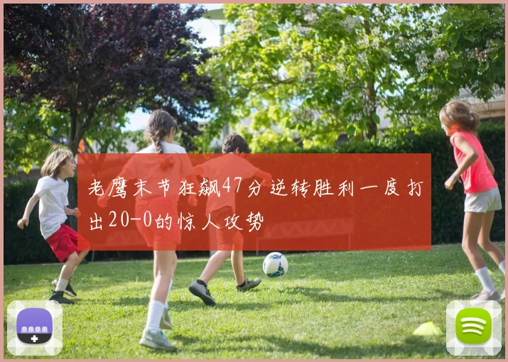 老鹰末节狂飙47分逆转胜利一度打出20-0的惊人攻势