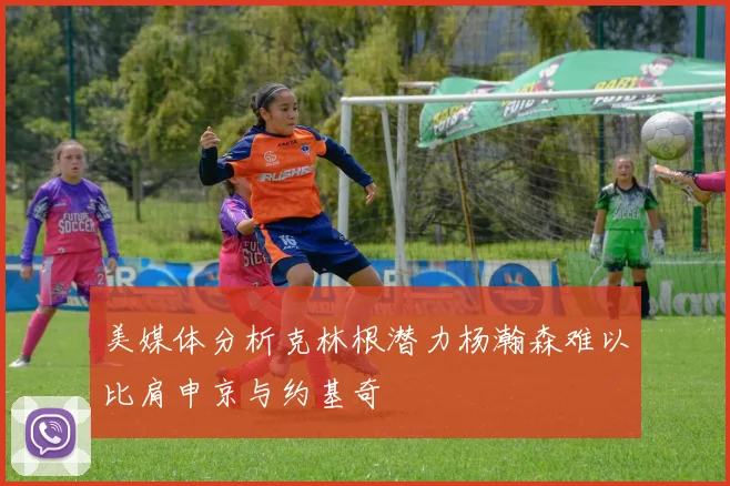 美媒体分析克林根潜力杨瀚森难以比肩申京与约基奇