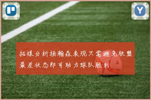 拓媒分析杨瀚森表现只需避免联盟最差状态即可助力球队胜利