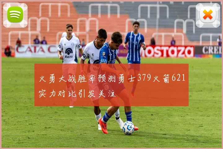 火勇大战胜率预测勇士379火箭621实力对比引发关注