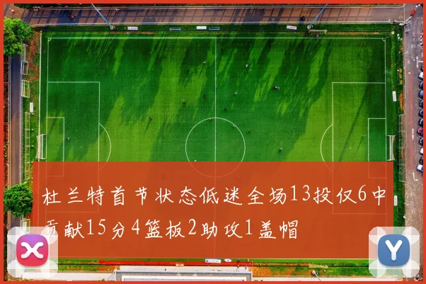 杜兰特首节状态低迷全场13投仅6中贡献15分4篮板2助攻1盖帽