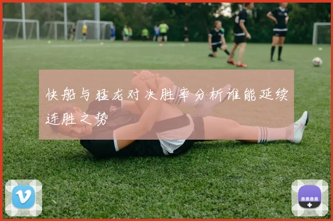 快船与猛龙对决胜率分析谁能延续连胜之势