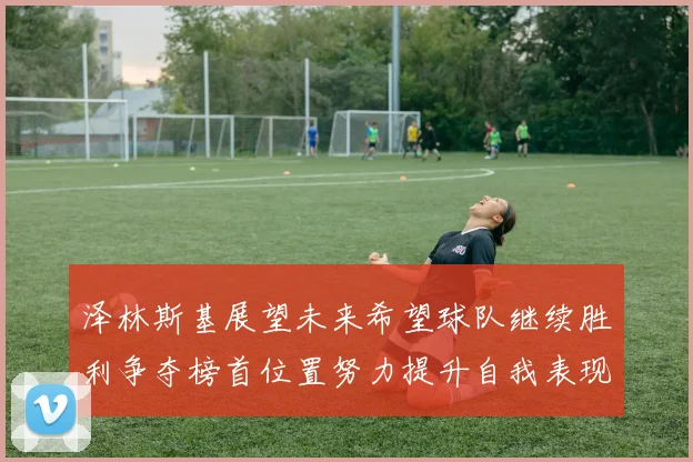 泽林斯基展望未来希望球队继续胜利争夺榜首位置努力提升自我表现