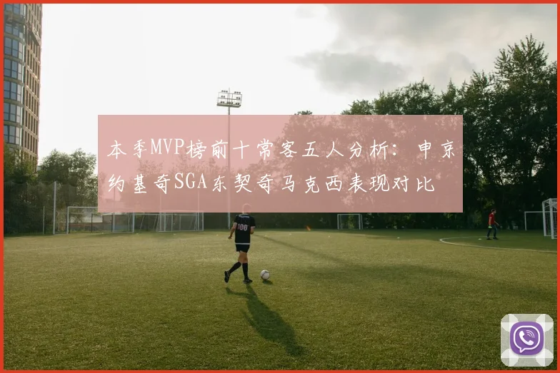 本季MVP榜前十常客五人分析：申京约基奇SGA东契奇马克西表现对比