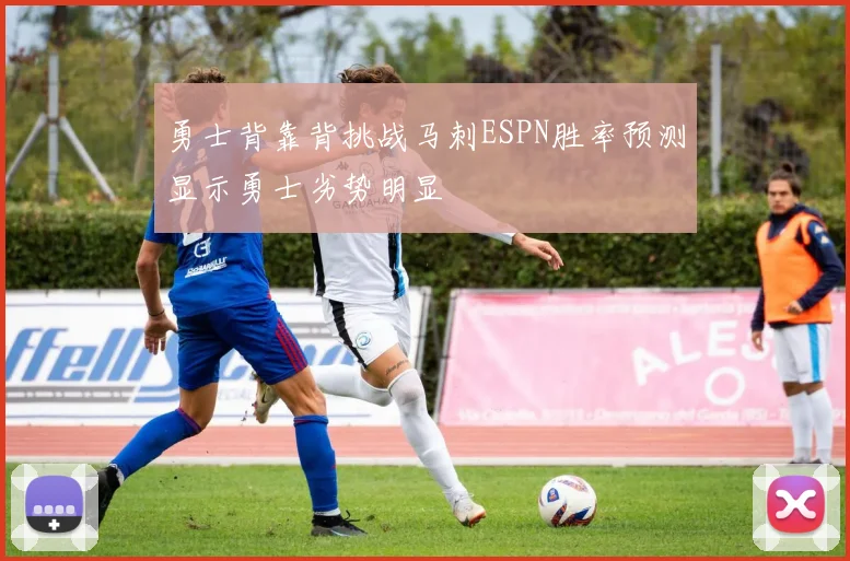 勇士背靠背挑战马刺ESPN胜率预测显示勇士劣势明显