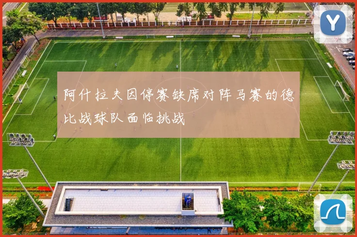 阿什拉夫因停赛缺席对阵马赛的德比战球队面临挑战