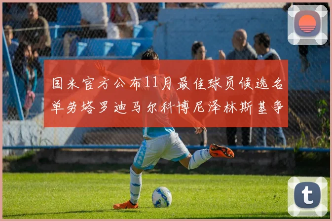 国米官方公布11月最佳球员候选名单劳塔罗迪马尔科博尼泽林斯基争夺荣誉
