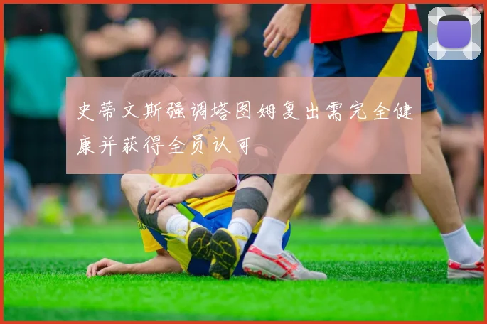 史蒂文斯强调塔图姆复出需完全健康并获得全员认可