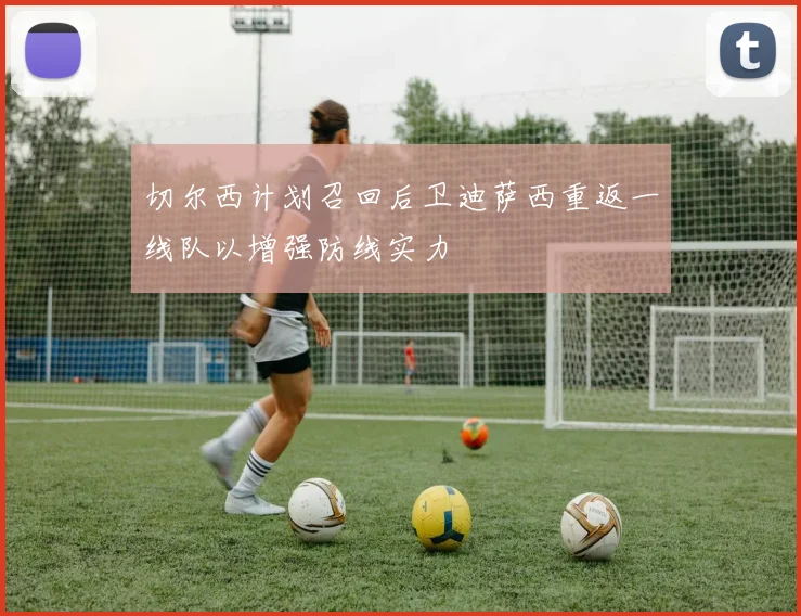 切尔西计划召回后卫迪萨西重返一线队以增强防线实力
