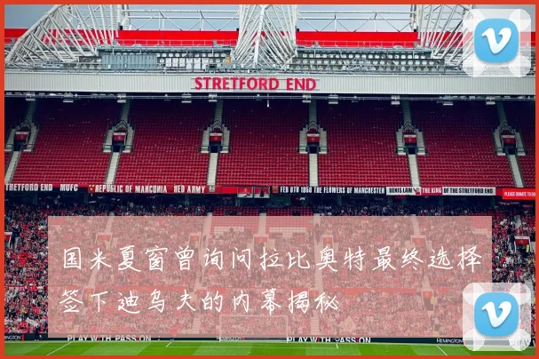 国米夏窗曾询问拉比奥特最终选择签下迪乌夫的内幕揭秘