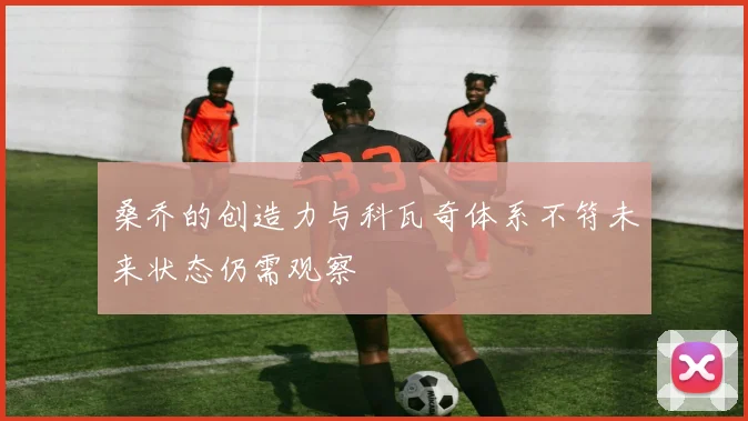 桑乔的创造力与科瓦奇体系不符未来状态仍需观察