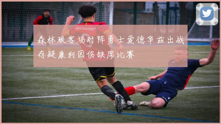 森林狼客场对阵勇士爱德华兹出战存疑康利因伤缺席比赛