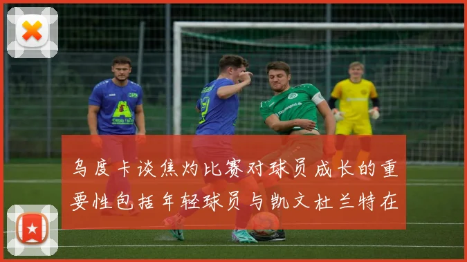 乌度卡谈焦灼比赛对球员成长的重要性包括年轻球员与凯文杜兰特在内