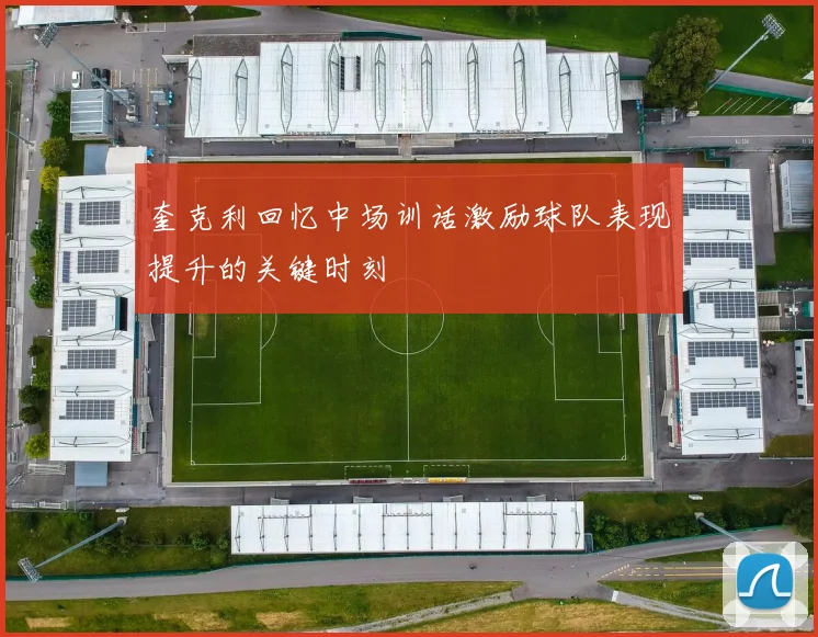 奎克利回忆中场训话激励球队表现提升的关键时刻