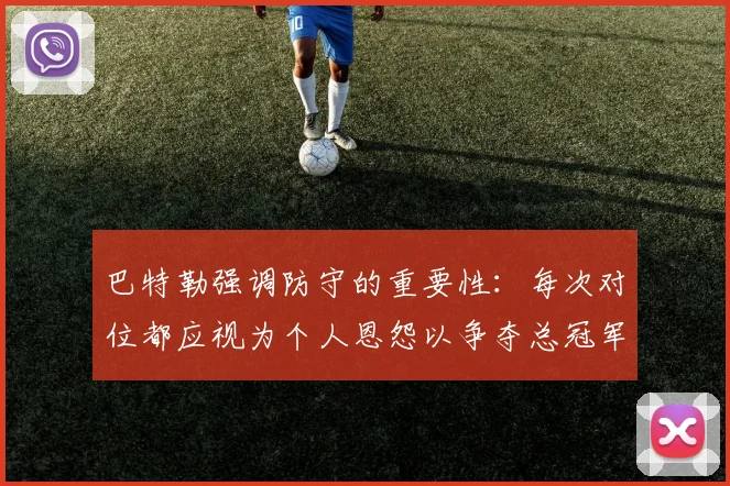 巴特勒强调防守的重要性：每次对位都应视为个人恩怨以争夺总冠军