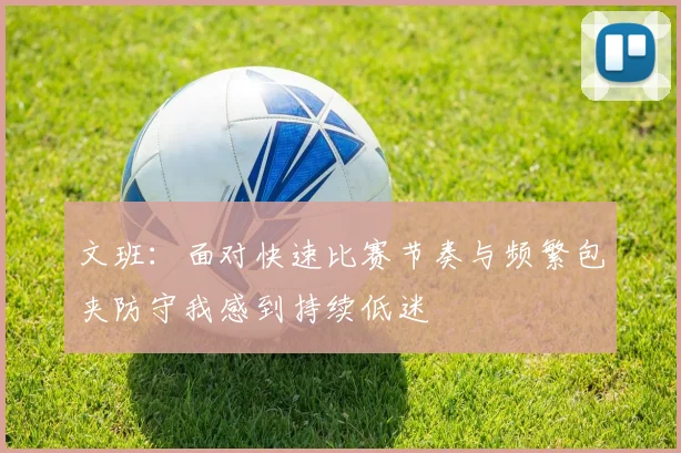 文班：面对快速比赛节奏与频繁包夹防守我感到持续低迷