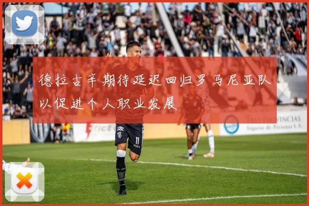 德拉古辛期待延迟回归罗马尼亚队以促进个人职业发展