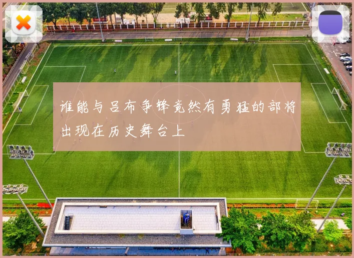 谁能与吕布争锋竟然有勇猛的部将出现在历史舞台上