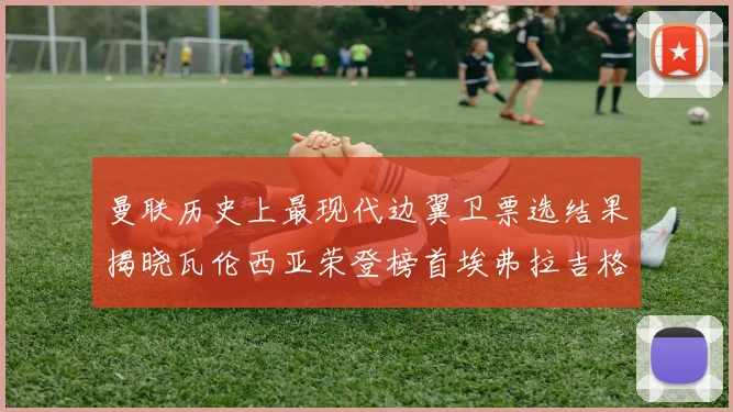 曼联历史上最现代边翼卫票选结果揭晓瓦伦西亚荣登榜首埃弗拉吉格斯紧随其后